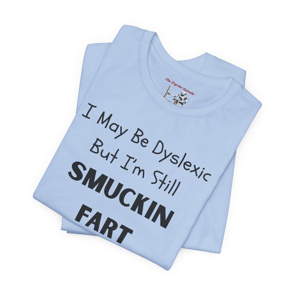 “I May Be Dyslexic But I’m Still Smuckin Fart” Graphic Tee