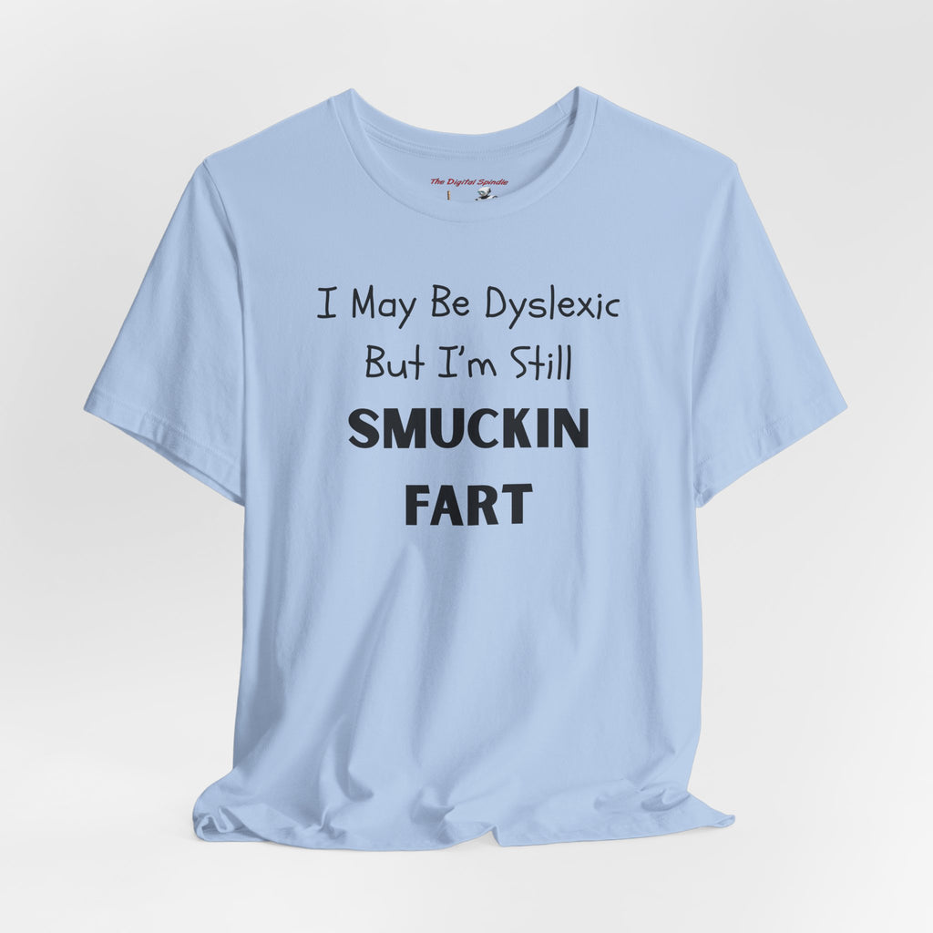 “I May Be Dyslexic But I’m Still Smuckin Fart” Graphic Tee