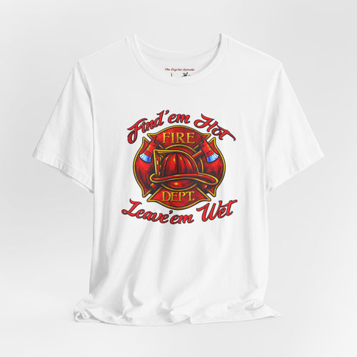 "Find 'em Hot, Leave 'em Wet" Firefighter Helmet Graphic T-Shirt