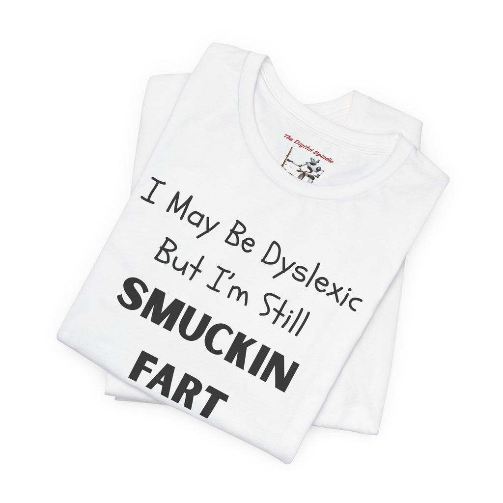 “I May Be Dyslexic But I’m Still Smuckin Fart” Graphic Tee